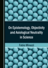 Image for On Epistemology, Objectivity and Axiological Neutrality in Science