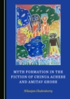 Image for Myth Formation in the Fiction of Chinua Achebe and Amitav Ghosh