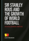 Image for Sir Stanley Rous and the Growth of World Football: An Englishman Abroad