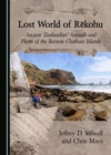 Image for Lost World of Rekohu: Ancient &#39;Zealandian&#39; Animals and Plants of the Remote Chatham Islands