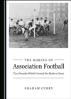 Image for The making of association football: two decades which created the modern game
