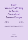 Image for New women&#39;s writing in Russia, Central and Eastern Europe: gender, generation and identities