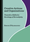 Image for Creative Actions and Organizations: Towards a Reflexive Sociology of Serendipity