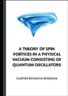 Image for A Theory of Spin Vortices in a Physical Vacuum Consisting of Quantum Oscillators