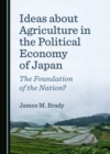 Image for Ideas about agriculture in the political economy of Japan: the foundation of the nation?