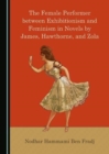 Image for The female performer between exhibitionism and feminism in novels by James, Hawthorne, and Zola