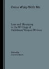 Image for Come Weep With Me: Loss and Mourning in the Writings of Caribbean Women Writers
