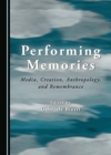 Image for Performing memories  : media, creation, anthropology, and remembrance