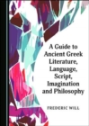 Image for A Guide to Ancient Greek Literature, Language, Script, Imagination and Philosophy