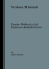 Image for Versions of Ireland: Empire, Modernity and Resistance in Irish Culture