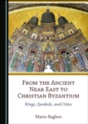 Image for From the Ancient Near East to Christian Byzantium: Kings, Symbols, and Cities