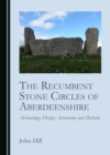 Image for The Recumbent Stone Circles of Aberdeenshire: Archaeology, Design, Astronomy and Methods