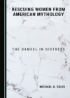 Image for Rescuing women from American mythology: the damsel in distress