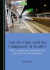 Image for Can We Cope with the Complexity of Reality? Why Craving Easy Answers Is at the Root of our Problems