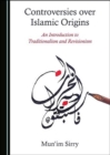 Image for Controversies over Islamic origins  : an introduction to traditionalism and revisionism