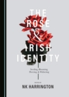 Image for The rose and Irish identity: seeding, blooming, piercing, and withering