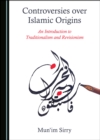 Image for Controversies over Islamic origins: an introduction to traditionalism and revisionism