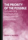 Image for The priority of the possible: outlines of a contemplative philosophy of orientation