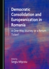 Image for Democratic Consolidation and Europeanization in Romania: A One-Way Journey or a Return Ticket?