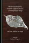 Image for Medieval and early modern England on the contemporary stage: the past is back on stage