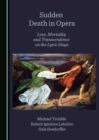 Image for Sudden Death in Opera: Love, Mortality and Transcendence on the Lyric Stage