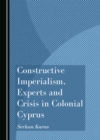 Image for Constructive Imperialism, Experts and Crisis in Colonial Cyprus