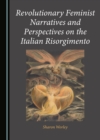 Image for Revolutionary feminist narratives and perspectives on the Italian Risorgimento