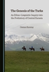 Image for The Genesis of the Turks: An Ethno-Linguistic Inquiry Into the Prehistory of Central Eurasia