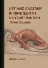 Image for Art and Anatomy in Nineteenth Century Britain: Three Studies