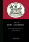 Image for A history of Bristol Medical School: personal and collected experiences of students and staff