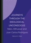 Image for Journeys through the ideological unconscious: Marx, Althusser and Juan Carlos Rodriguez