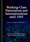 Image for Working-class nationalism and internationalism until 1945: essays in global labour history