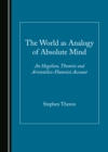 Image for The World as Analogy of Absolute Mind: An Hegelian, Thomist and Aristotelico-Platonist Account