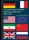 Image for The great powers&#39; nuclear diplomacy toward Iran, 2003-2015