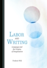 Image for Labor and Writing: Language and the Origins of Imagination