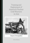 Image for Training and Deployment of America&#39;s Nuclear Cold Warriors in Asia: Keepers of Armageddon