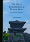 Image for The rise of Protestantism in modern Korea: a sociological perspective