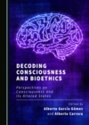 Image for Decoding consciousness and bioethics: perspectives on consciousness and its altered states