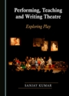 Image for Performing, teaching and writing theatre: exploring play