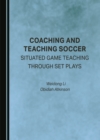 Image for Coaching and Teaching Soccer: Situated Game Teaching Through Set Plays