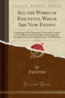 Image for All the Works of Epictetus, Which Are Now Extant, Vol. 2 of 2: Consisting of His Discourses, Preserved by Arrian, in Four Books, the Enchiridion, and Fragments; Translated From the Original Greek, Thi