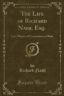 Image for The Life of Richard Nash, Esq.: Late Master of Ceremonies at Bath (Classic Reprint)