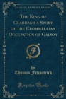 Image for The King of Claddagh a Story of the Cromwellian Occupation of Galway (Classic Reprint)