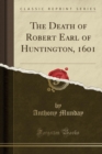 Image for The Death of Robert Earl of Huntington, 1601 (Classic Reprint)