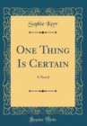 Image for One Thing Is Certain: A Novel (Classic Reprint)