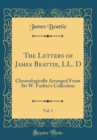 Image for The Letters of James Beattie, LL. D, Vol. 1: Chronologically Arranged From Sir W. Forbes&#39;s Collection (Classic Reprint)