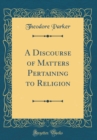 Image for A Discourse of Matters Pertaining to Religion (Classic Reprint)