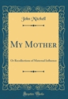 Image for My Mother: Or Recollections of Maternal Influence (Classic Reprint)
