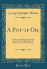 Image for A Pot of Oil: Or the Anointed Life as Applied to Prayer, the Mental Faculties, the Affections and Christian Service (Classic Reprint)