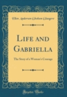 Image for Life and Gabriella: The Story of a Woman&#39;s Courage (Classic Reprint)